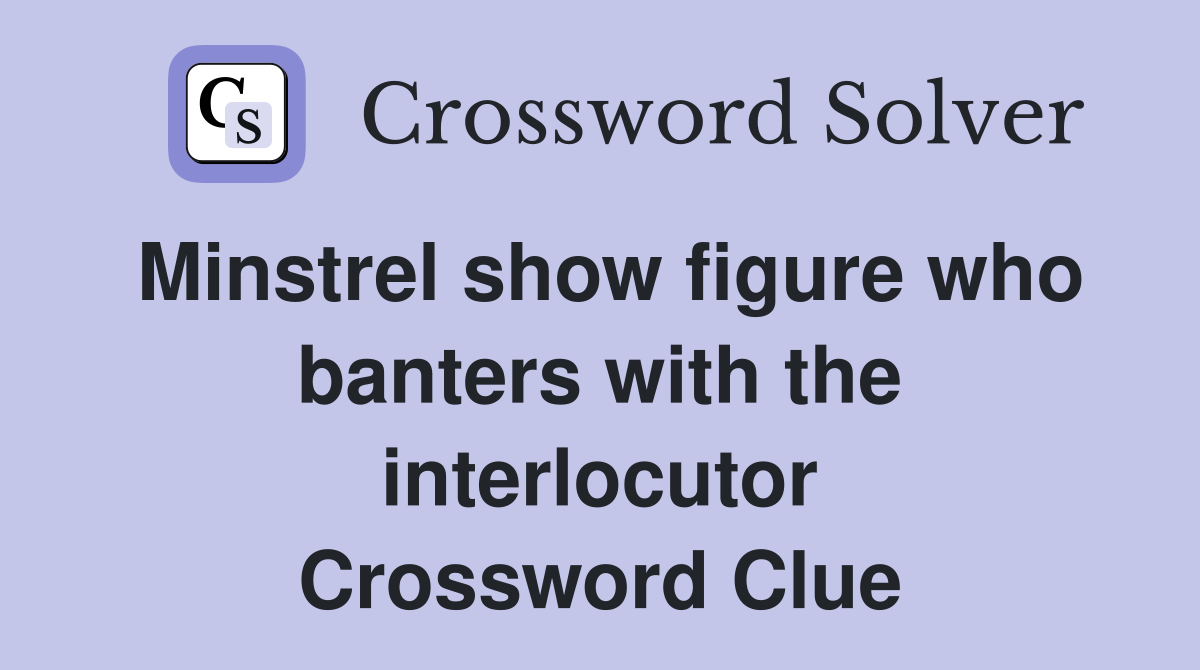 Minstrel show figure who banters with the interlocutor Crossword Clue