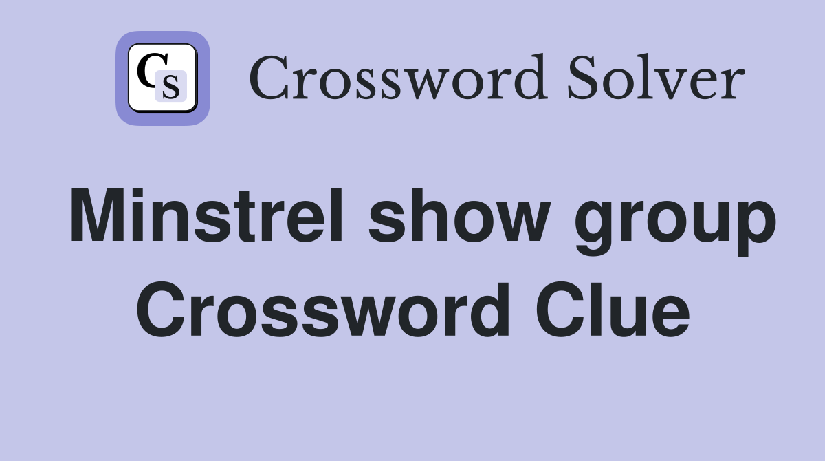 Minstrel show group Crossword Clue