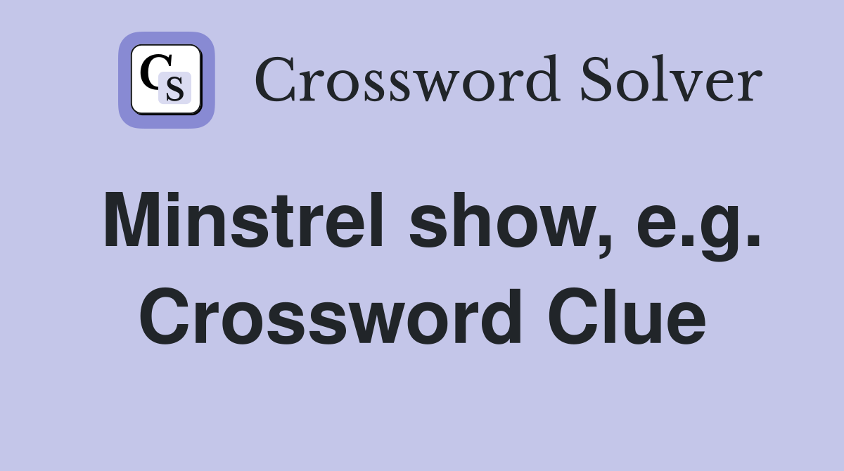 Minstrel show, e.g. Crossword Clue