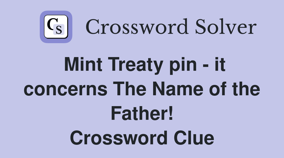 Mint Treaty pin - it concerns The Name of the Father! Crossword Clue