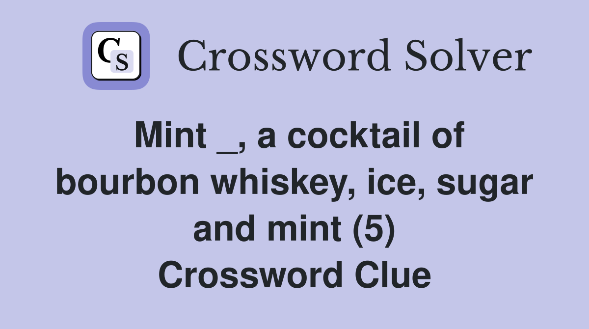 Mint _, a cocktail of bourbon whiskey, ice, sugar and mint (5) Crossword Clue
