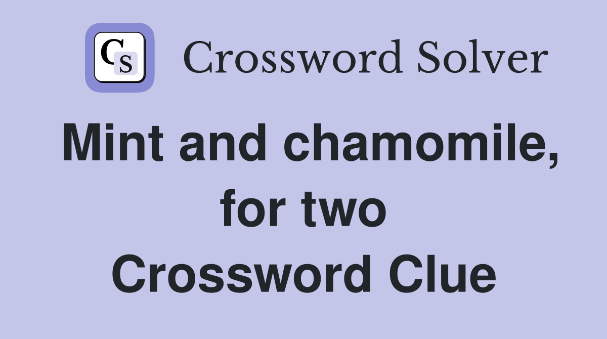 Mint and chamomile, for two Crossword Clue