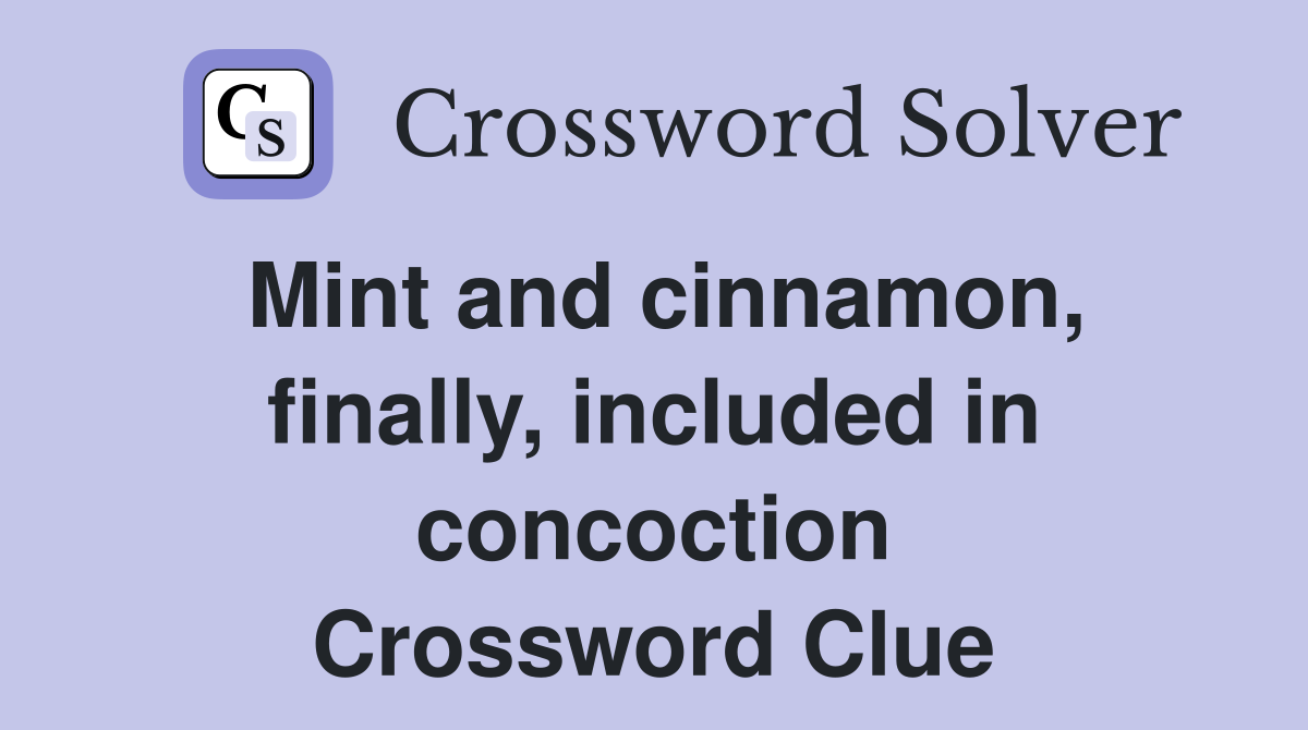 Mint and cinnamon, finally, included in concoction Crossword Clue