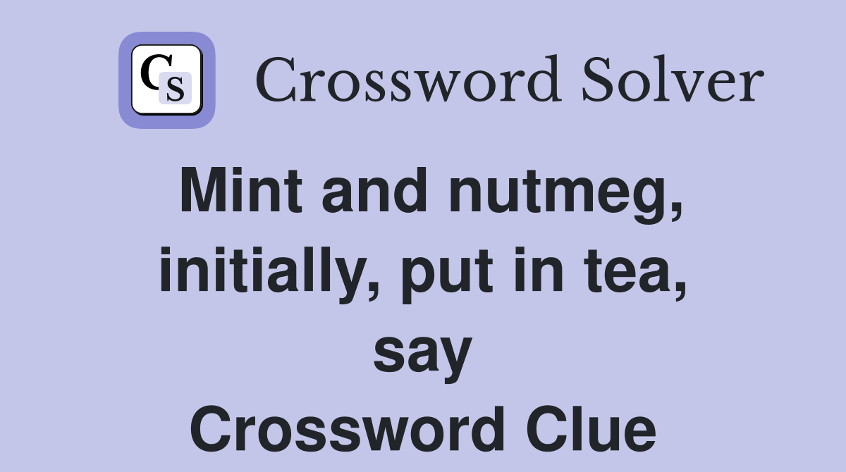 Mint and nutmeg, initially, put in tea, say Crossword Clue