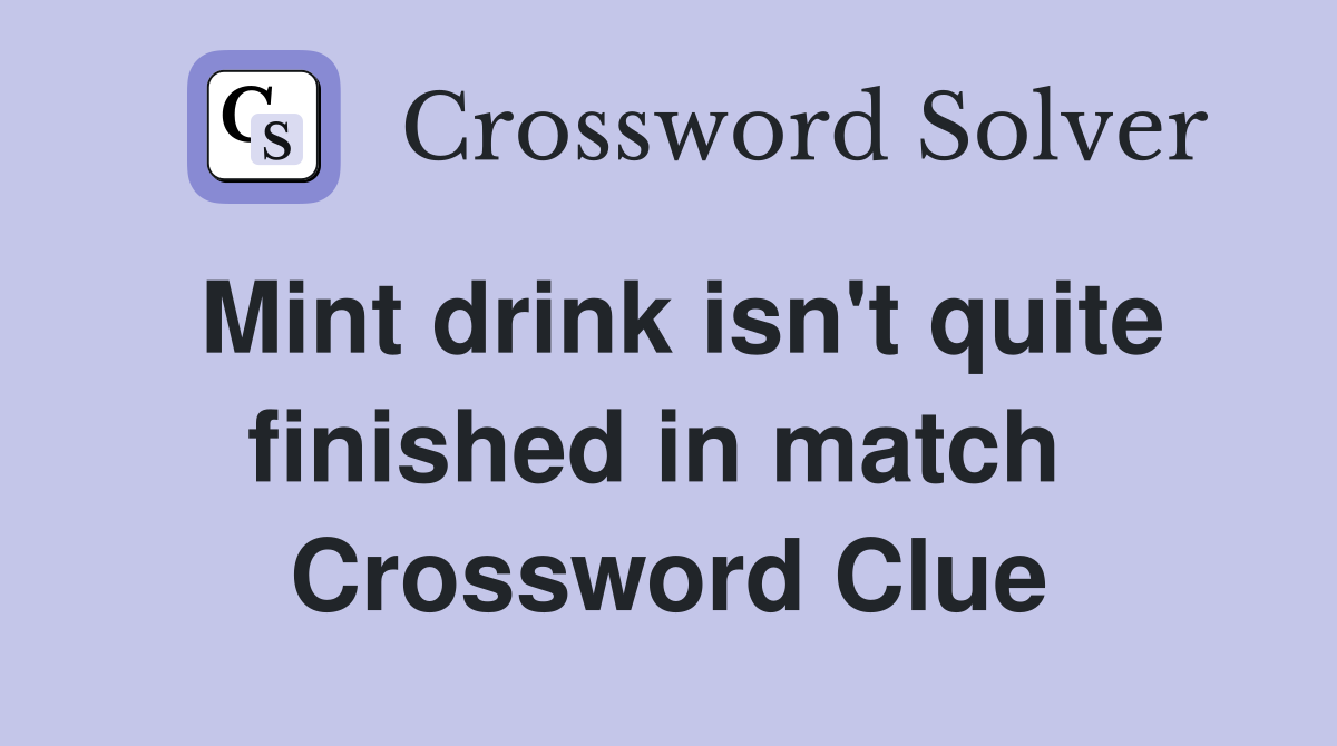 Mint drink isn't quite finished in match  Crossword Clue