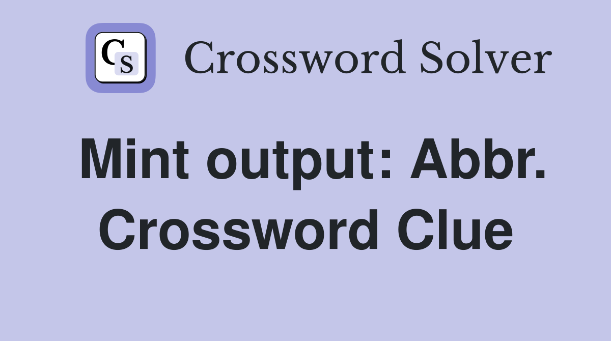 Mint output: Abbr. Crossword Clue