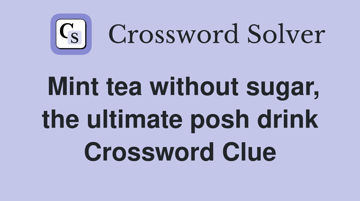 Mint tea without sugar, the ultimate posh drink Crossword Clue