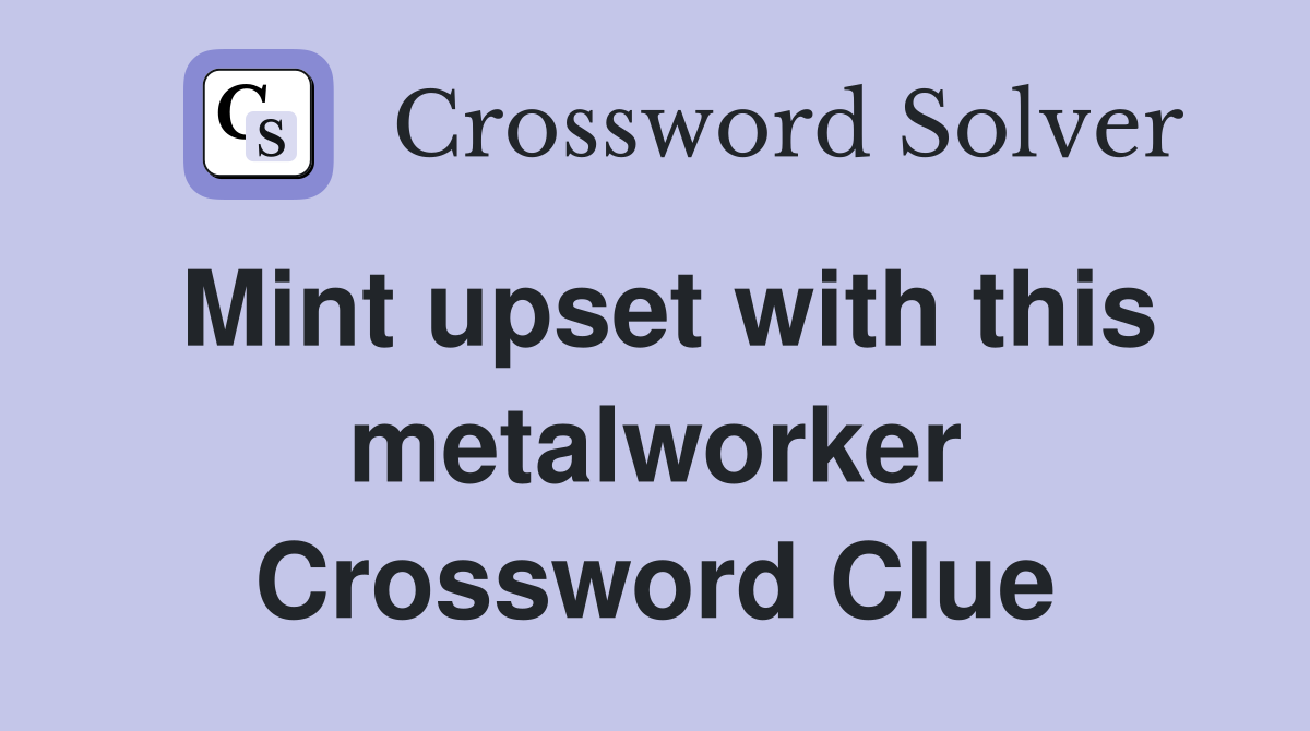Mint upset with this metalworker Crossword Clue
