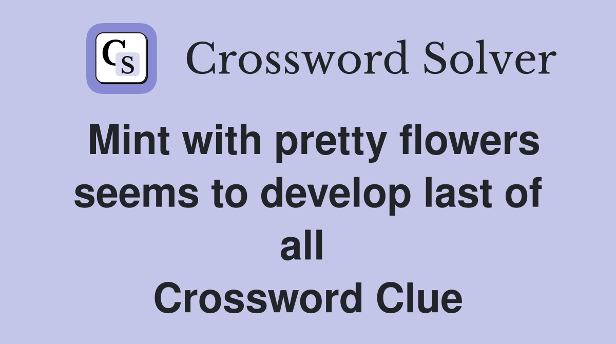 Mint with pretty flowers seems to develop last of all  Crossword Clue