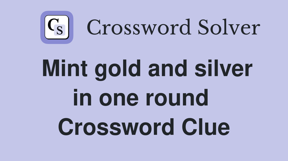 Mint gold and silver in one round  Crossword Clue