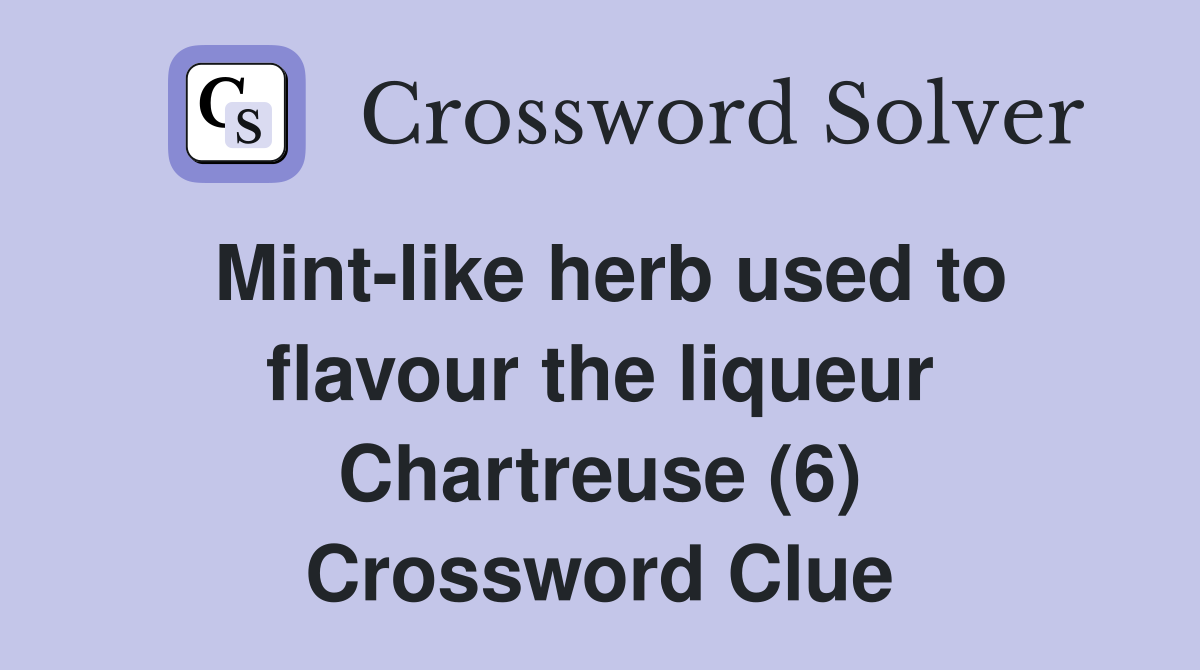 Mint-like herb used to flavour the liqueur Chartreuse (6) Crossword Clue