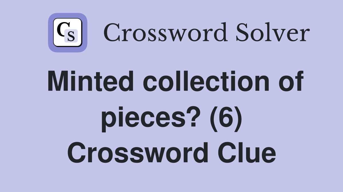 Minted collection of pieces? (6) Crossword Clue