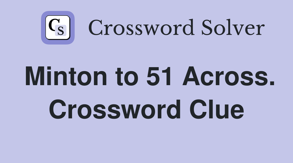 Minton to 51 Across. Crossword Clue