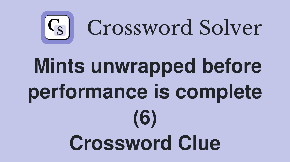 Mints unwrapped before performance is complete (6) Crossword Clue