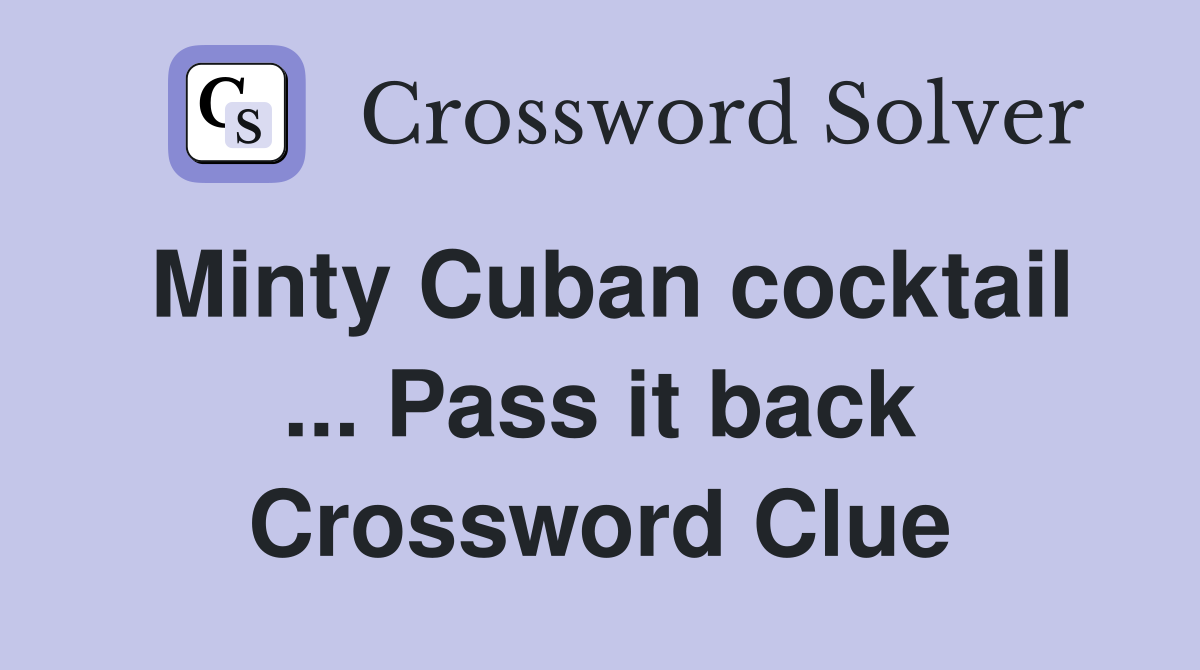 Minty Cuban cocktail ... Pass it back Crossword Clue