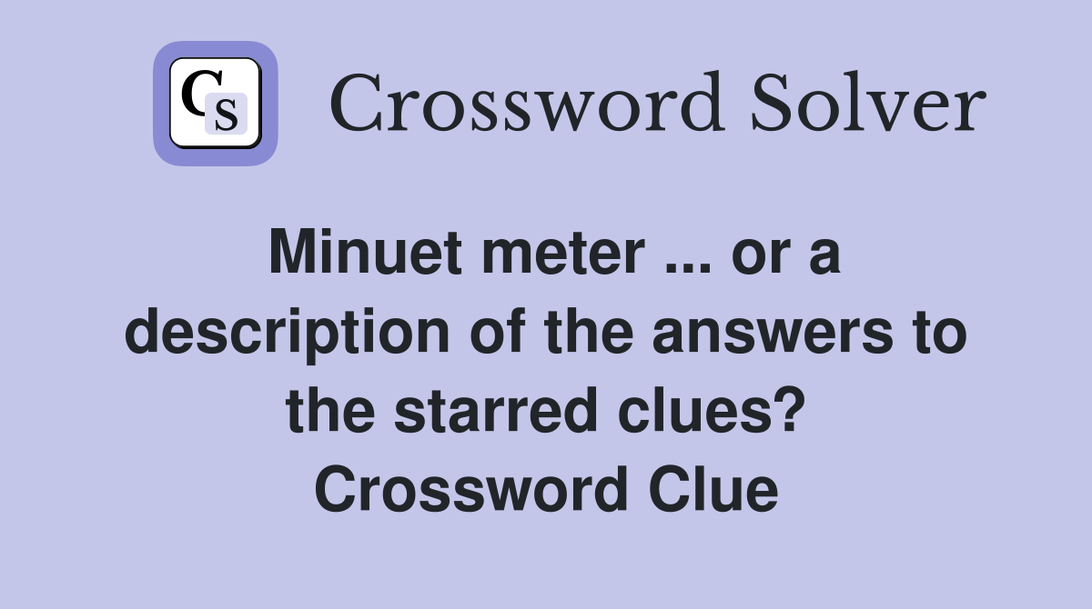 Minuet meter ... or a description of the answers to the starred clues? Crossword Clue