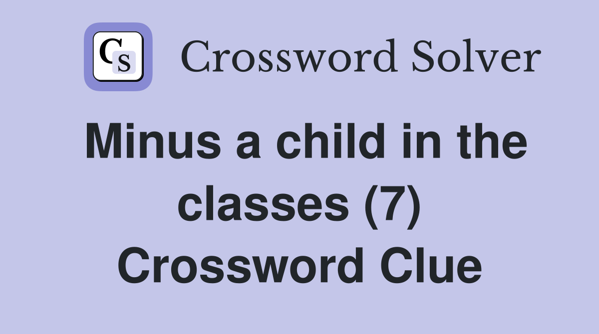 Minus a child in the classes (7) Crossword Clue