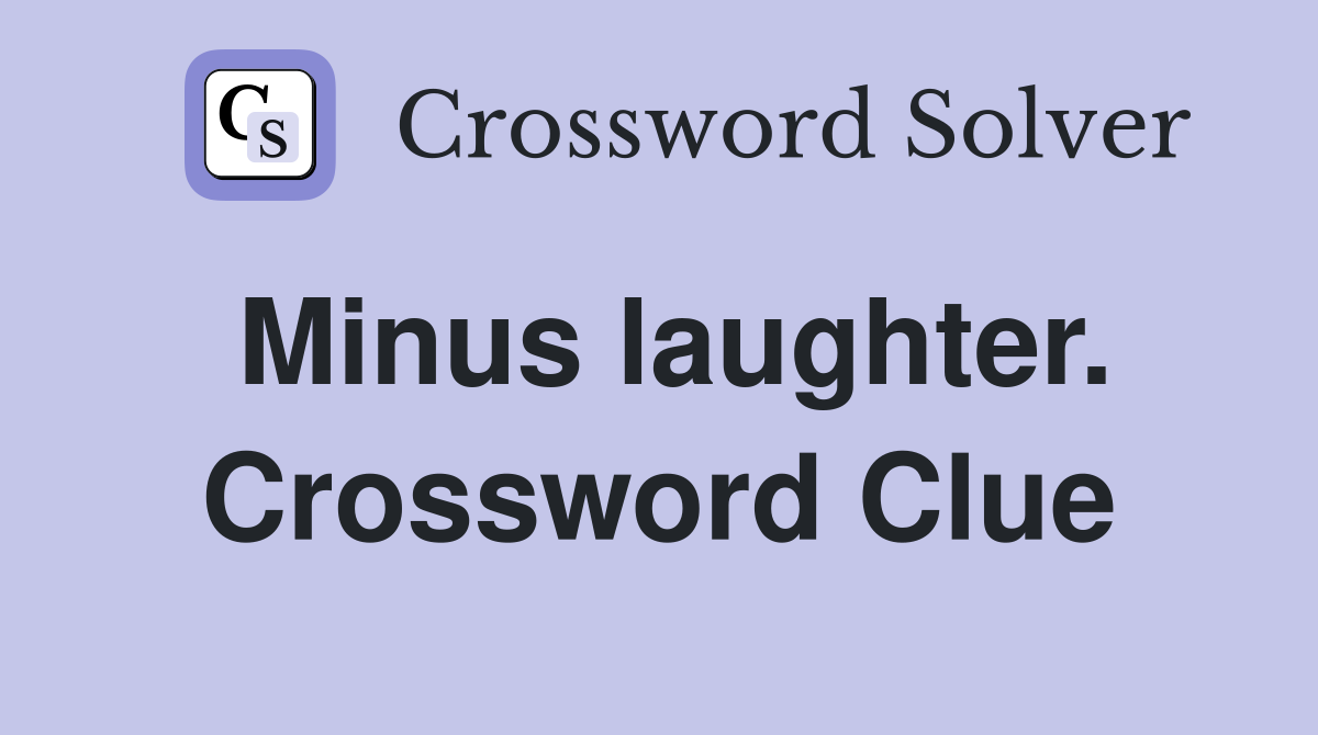 Minus laughter. Crossword Clue