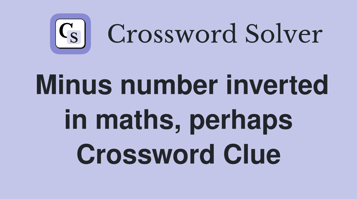 Minus number inverted in maths, perhaps Crossword Clue