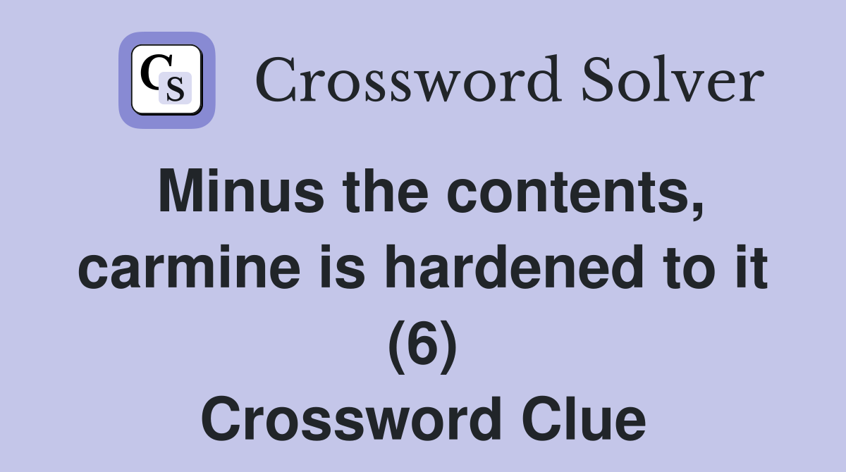 Minus the contents, carmine is hardened to it (6) Crossword Clue