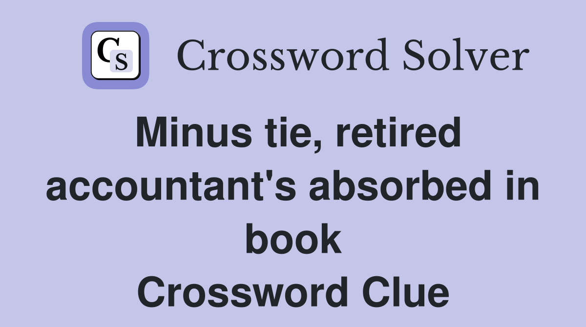Minus tie, retired accountant's absorbed in book Crossword Clue