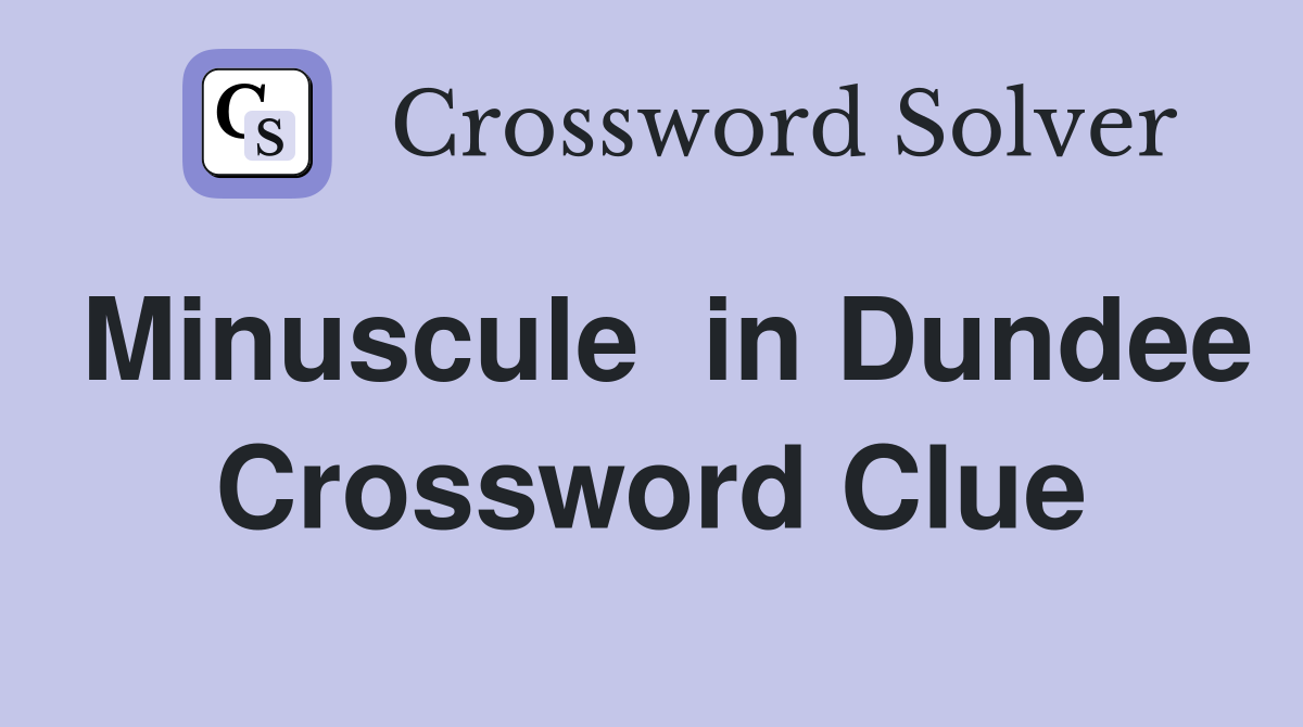 Minuscule  in Dundee Crossword Clue