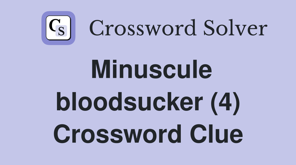 Minuscule bloodsucker (4) Crossword Clue