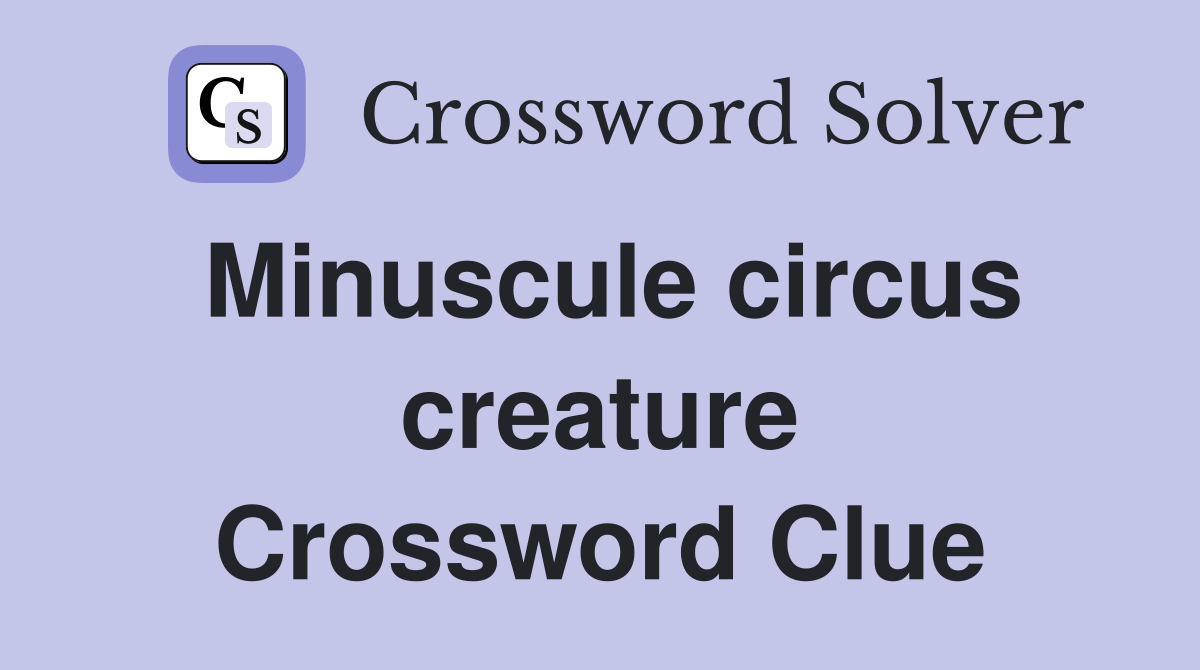 Minuscule circus creature Crossword Clue
