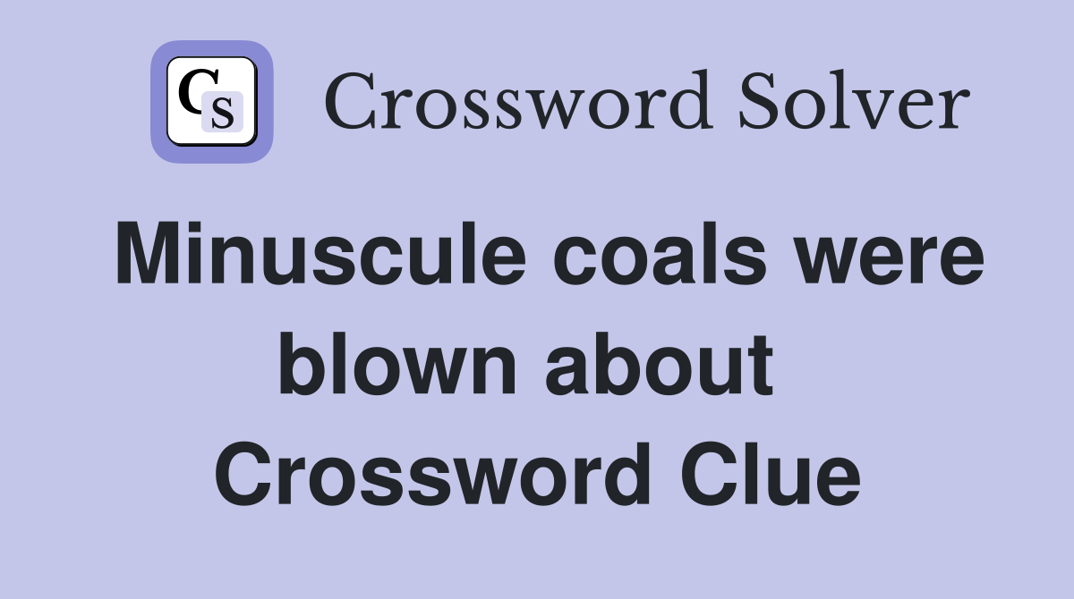 Minuscule coals were blown about  Crossword Clue