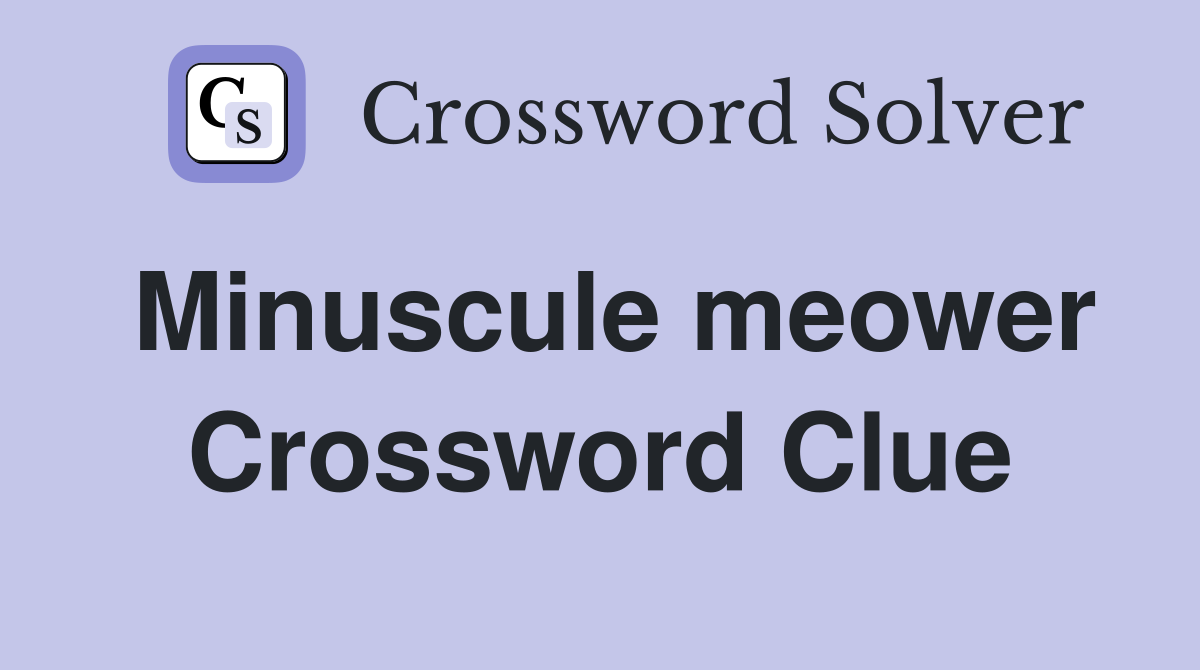 Minuscule meower Crossword Clue