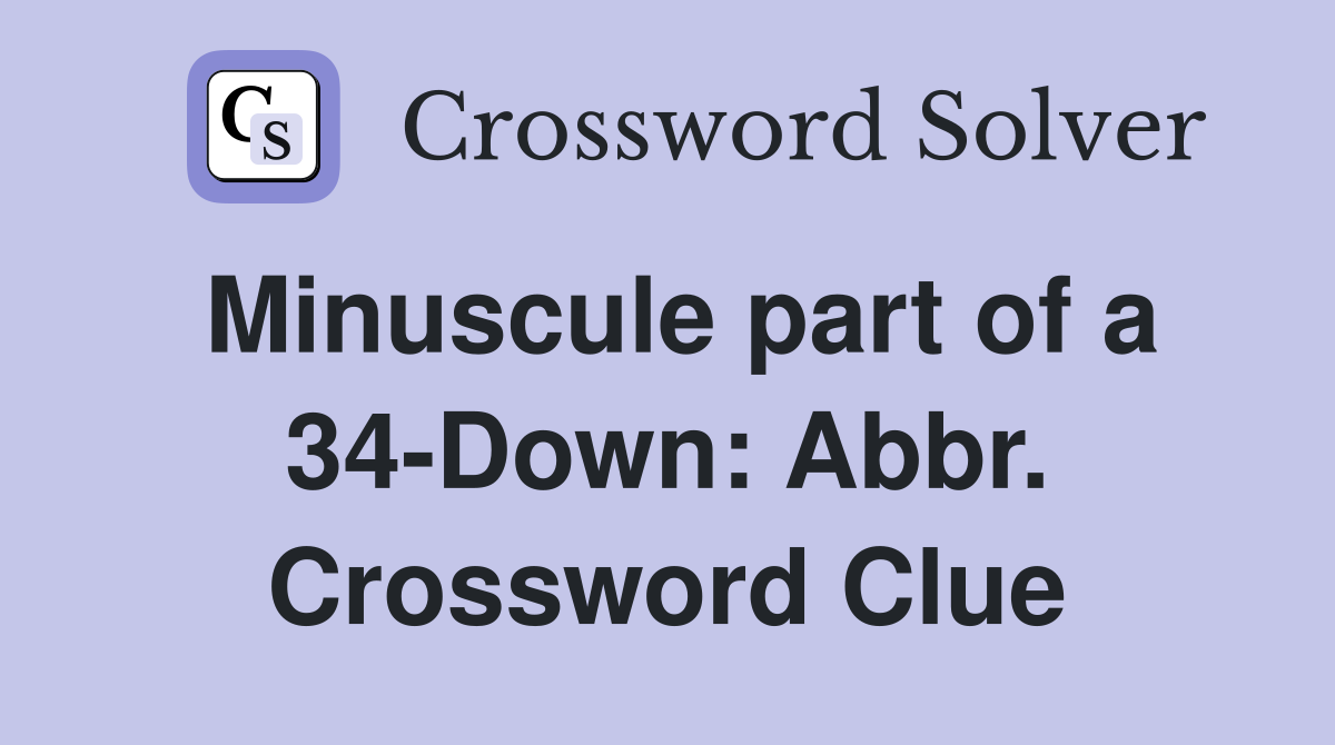 Minuscule part of a 34-Down: Abbr. Crossword Clue