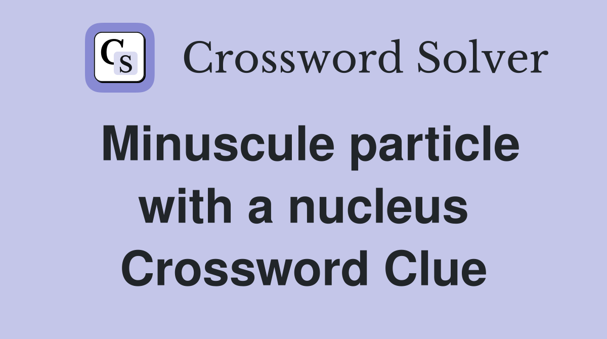 Minuscule particle with a nucleus Crossword Clue