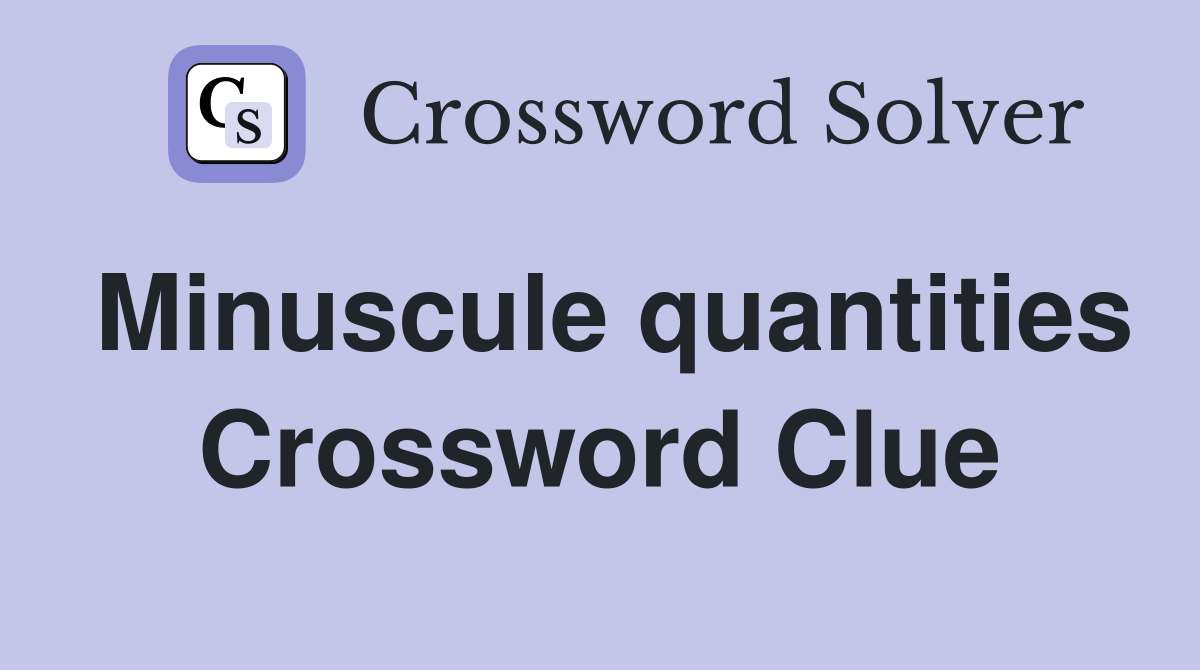 Minuscule quantities Crossword Clue