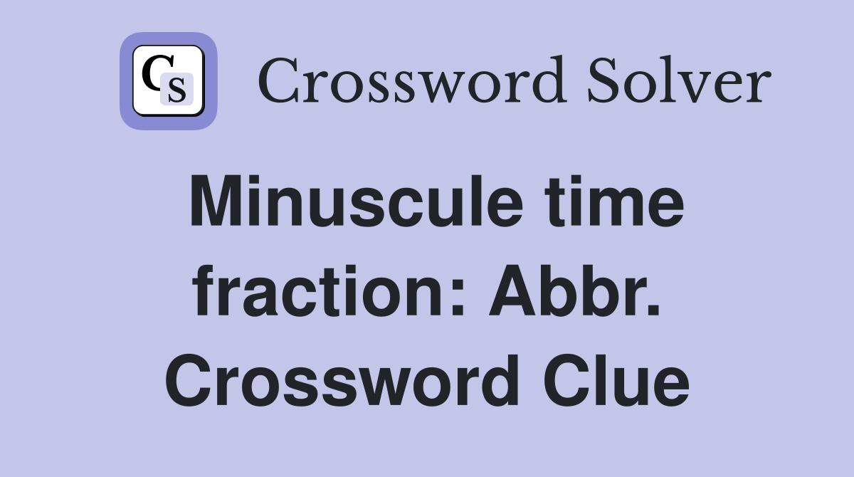 Minuscule time fraction: Abbr. Crossword Clue