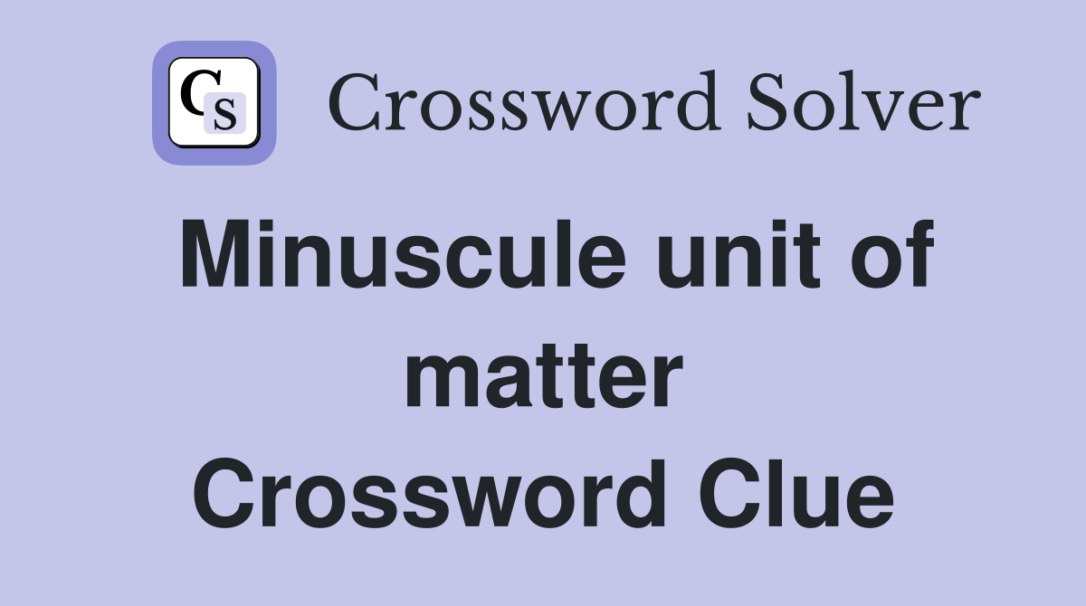 Minuscule unit of matter Crossword Clue