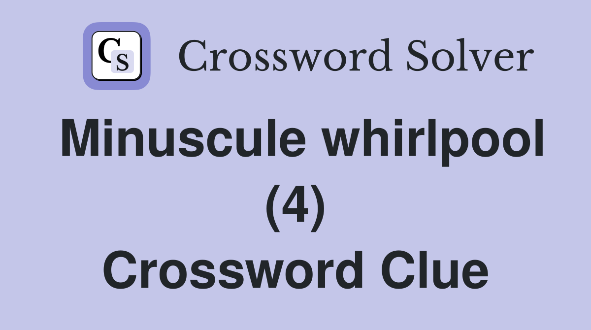 Minuscule whirlpool (4) Crossword Clue