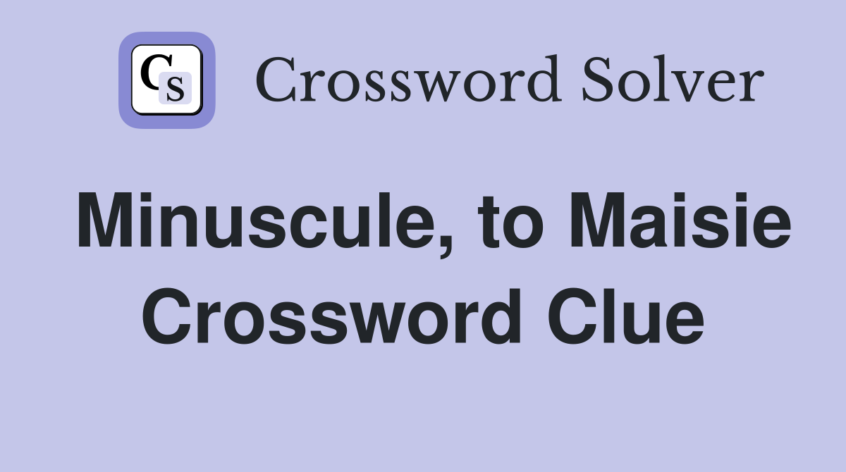 Minuscule, to Maisie Crossword Clue