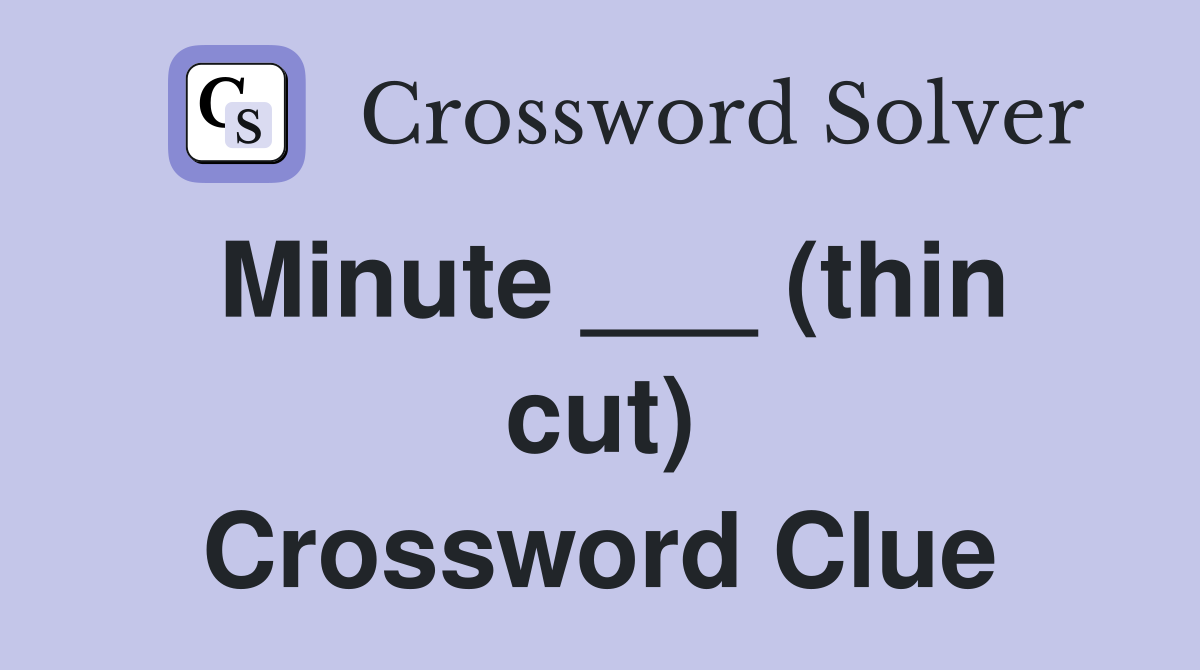 Minute ___ (thin cut) Crossword Clue