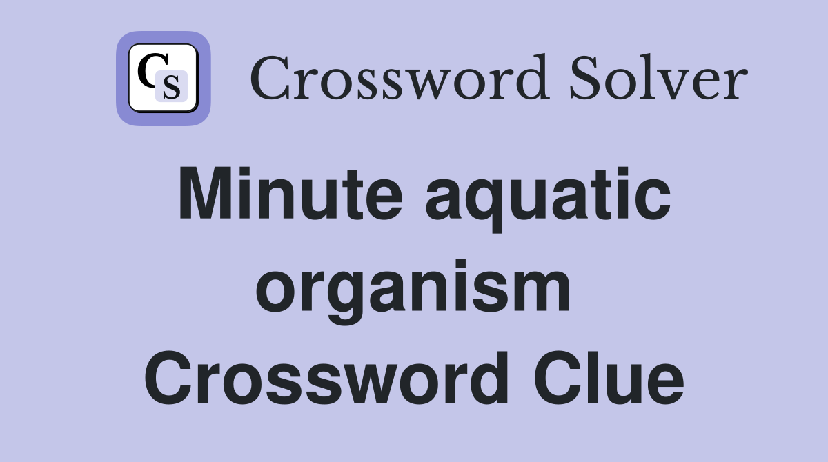 Minute aquatic organism Crossword Clue