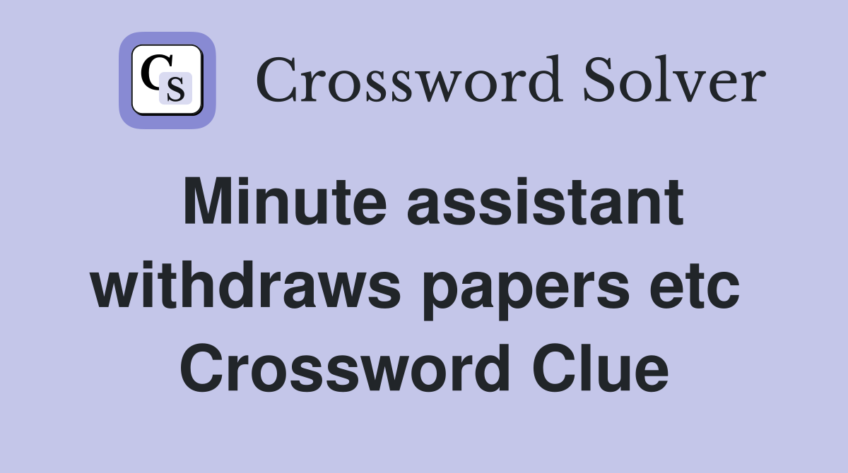 Minute assistant withdraws papers etc  Crossword Clue