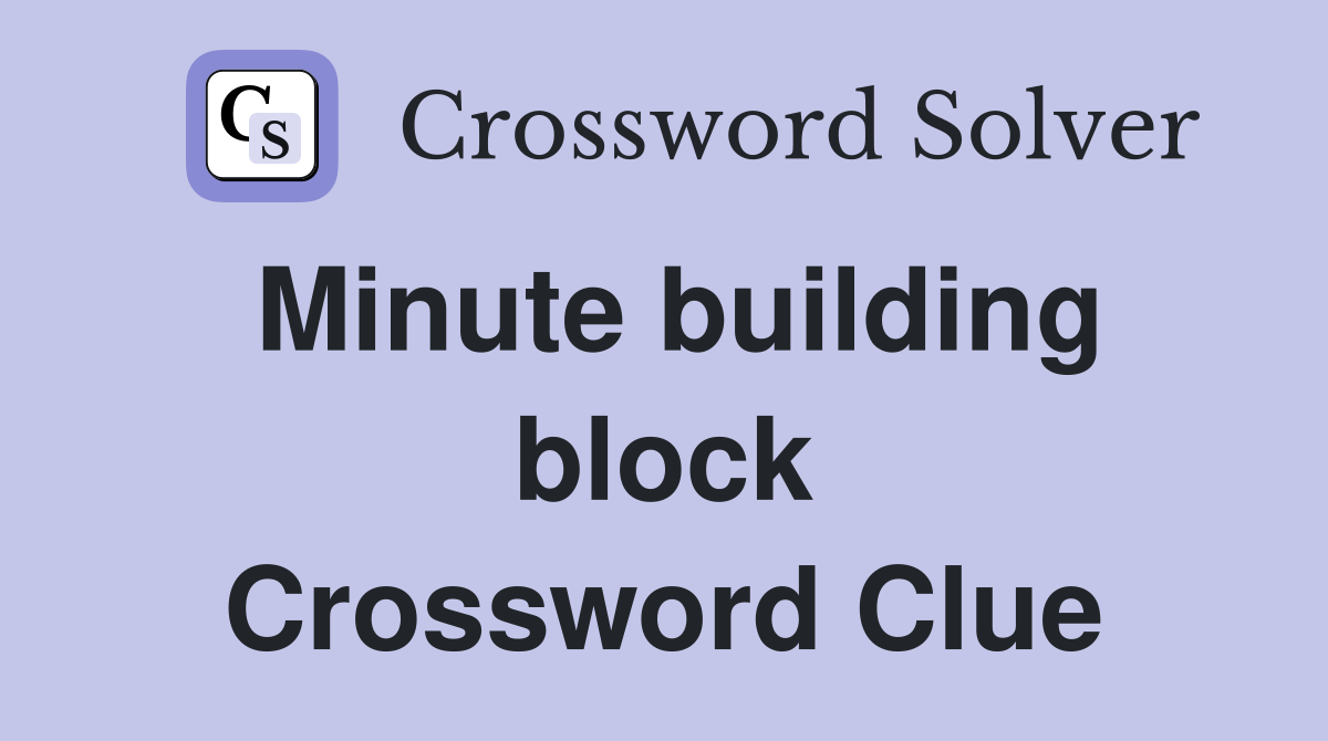 Minute building block Crossword Clue
