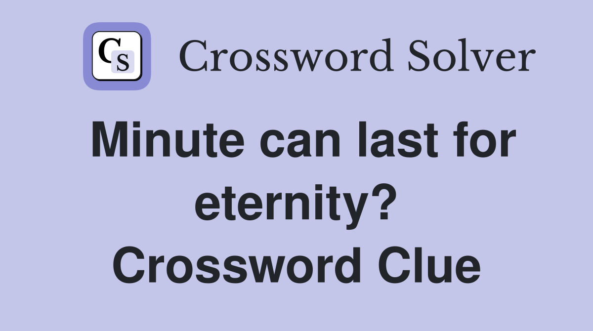 Minute can last for eternity? Crossword Clue