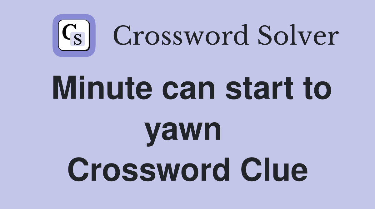 Minute can start to yawn  Crossword Clue