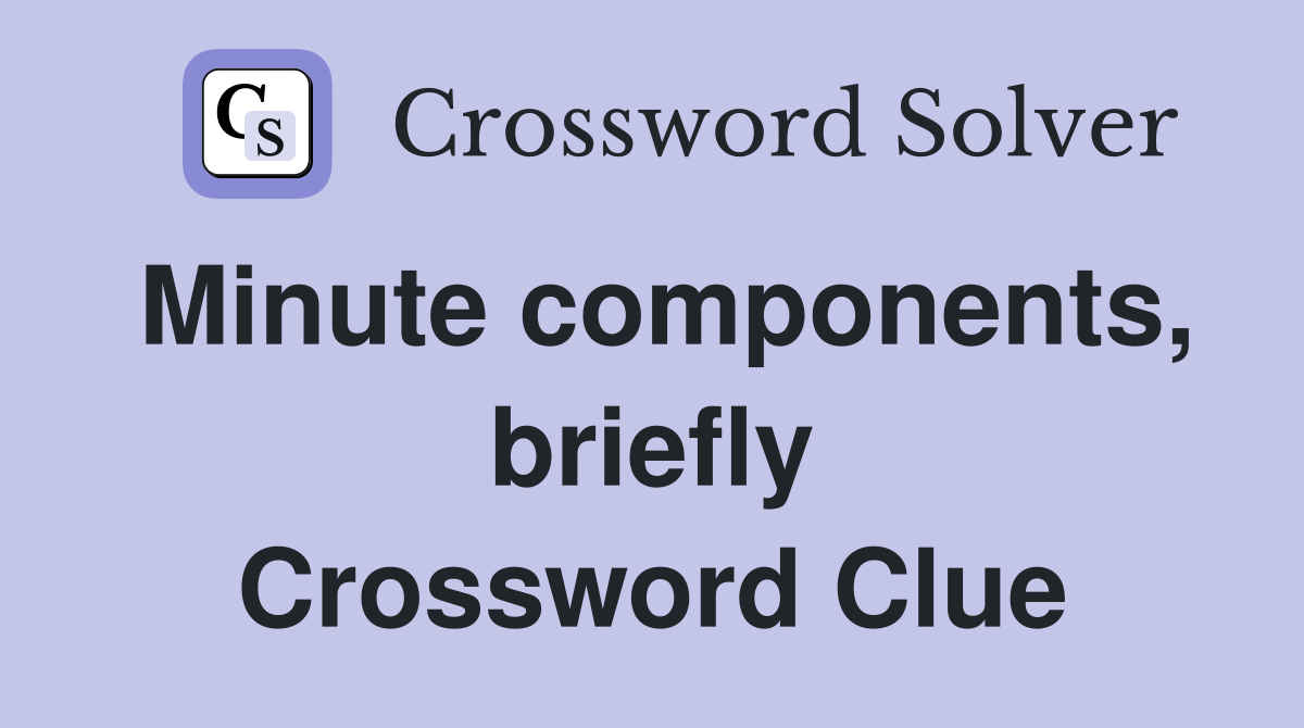 Minute components, briefly Crossword Clue