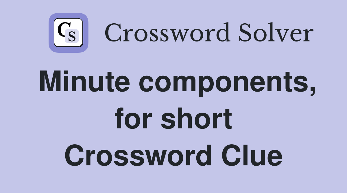 Minute components, for short Crossword Clue