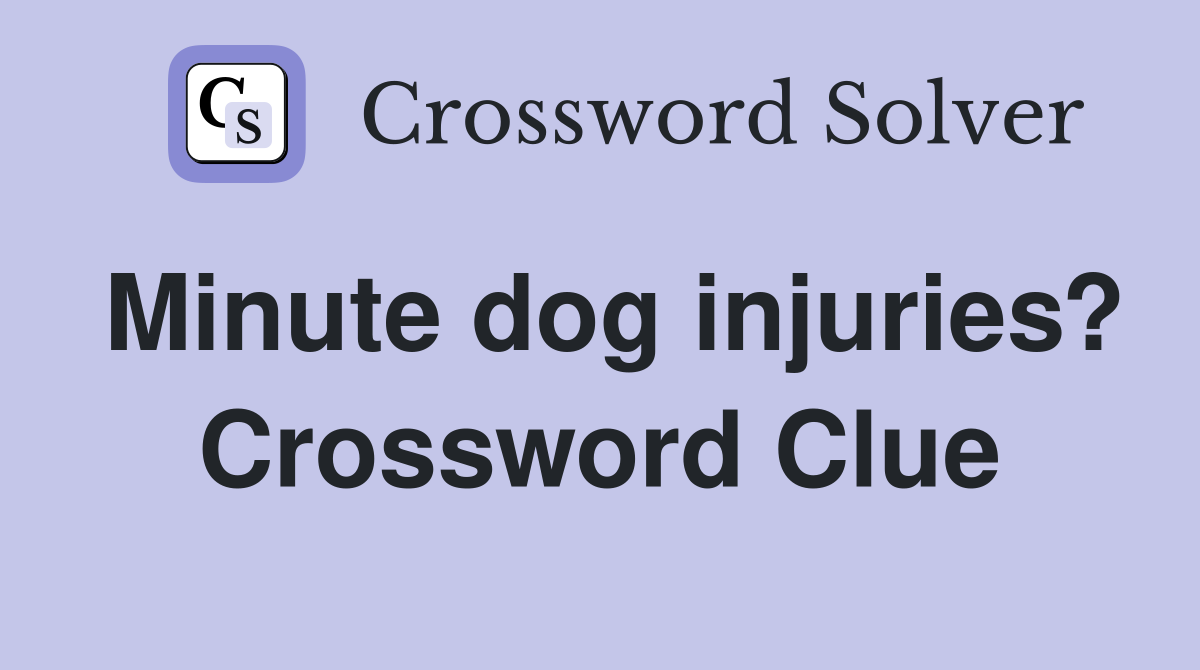 Minute dog injuries? Crossword Clue