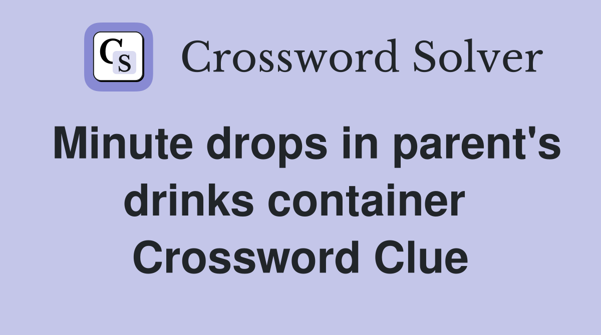 Minute drops in parent's drinks container  Crossword Clue