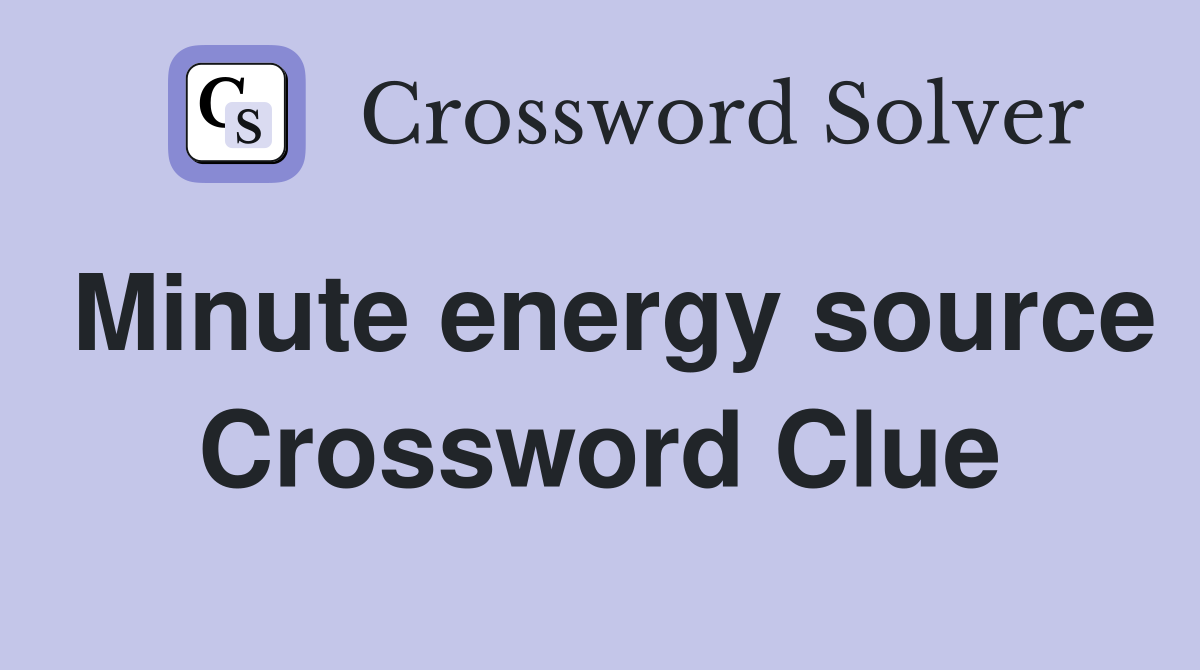 Minute energy source Crossword Clue