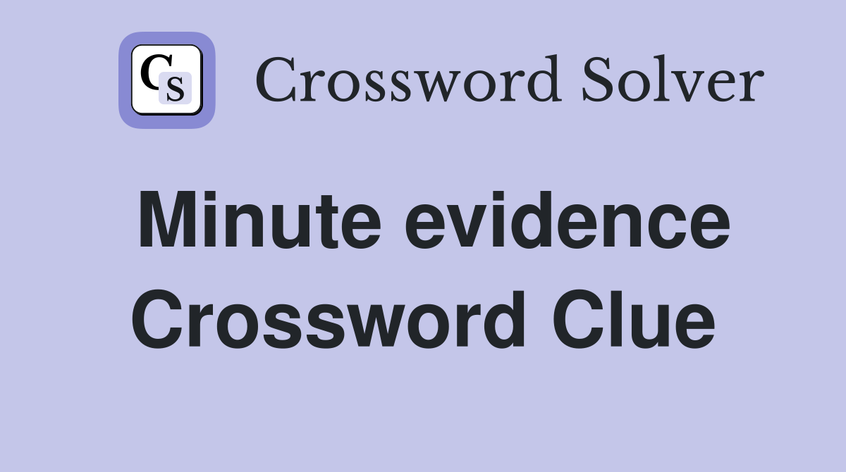 Minute evidence Crossword Clue