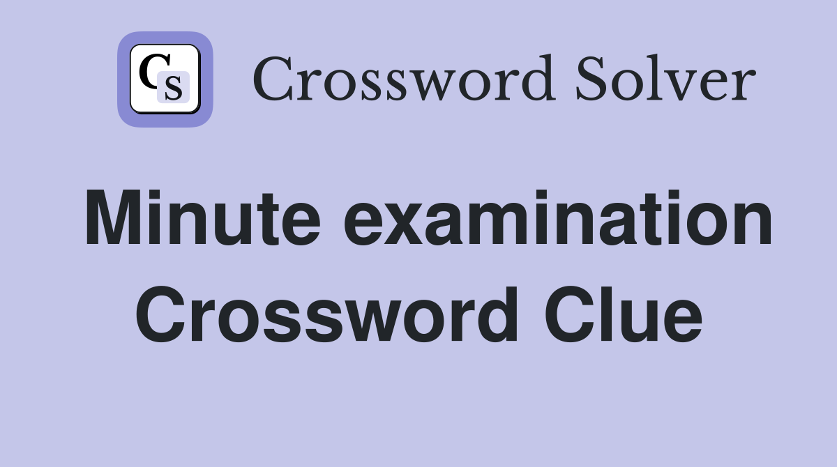 Minute examination Crossword Clue